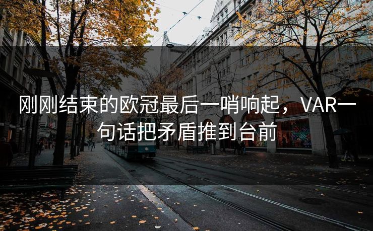 刚刚结束的欧冠最后一哨响起，VAR一句话把矛盾推到台前