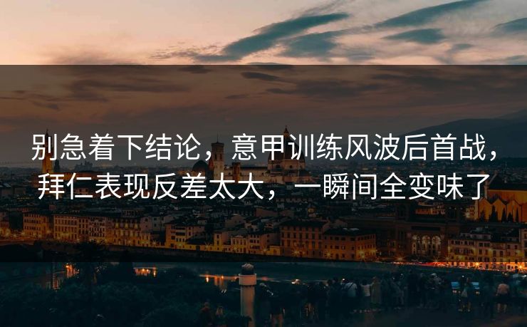 别急着下结论，意甲训练风波后首战，拜仁表现反差太大，一瞬间全变味了