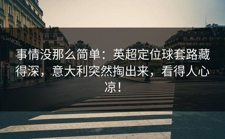 事情没那么简单：英超定位球套路藏得深，意大利突然掏出来，看得人心凉！