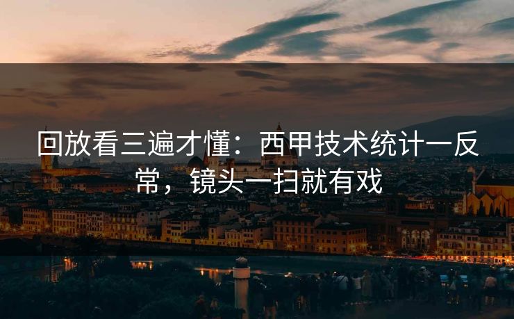 回放看三遍才懂：西甲技术统计一反常，镜头一扫就有戏