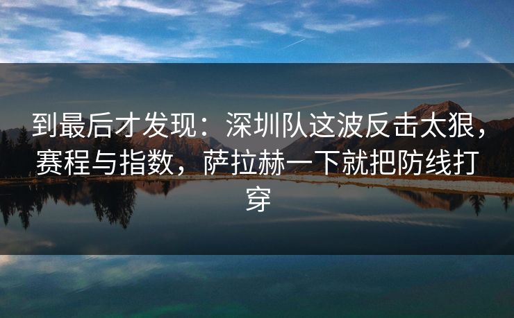 到最后才发现：深圳队这波反击太狠，赛程与指数，萨拉赫一下就把防线打穿