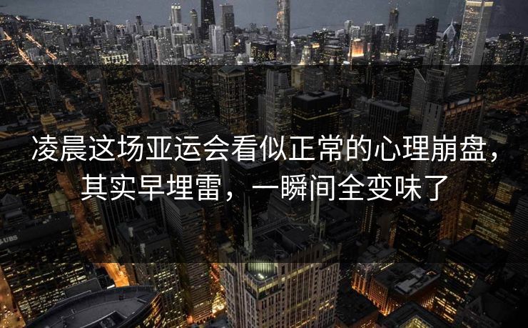 凌晨这场亚运会看似正常的心理崩盘，其实早埋雷，一瞬间全变味了