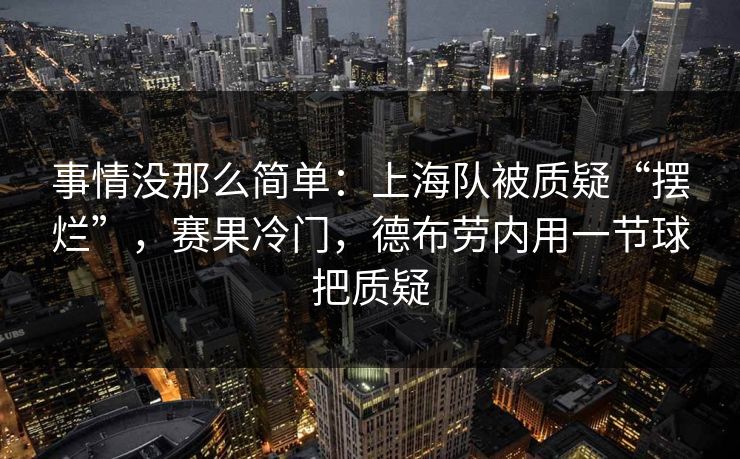 事情没那么简单：上海队被质疑“摆烂”，赛果冷门，德布劳内用一节球把质疑