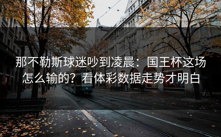 那不勒斯球迷吵到凌晨：国王杯这场怎么输的？看体彩数据走势才明白