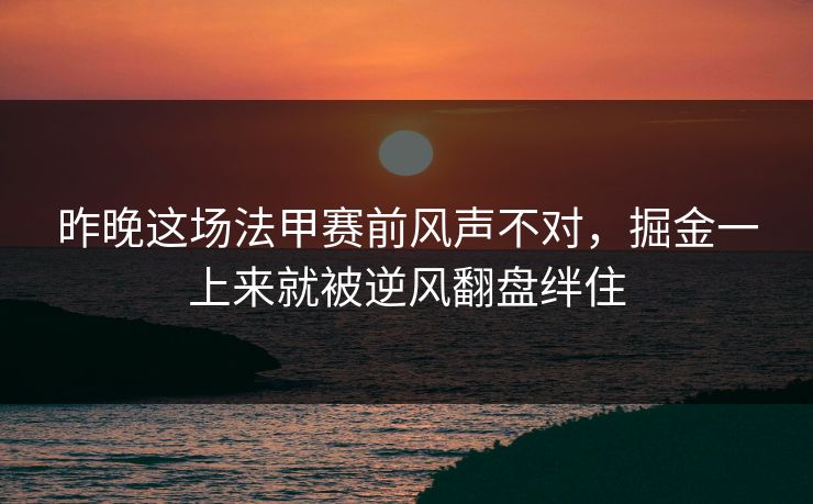 昨晚这场法甲赛前风声不对，掘金一上来就被逆风翻盘绊住