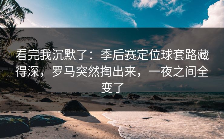 看完我沉默了：季后赛定位球套路藏得深，罗马突然掏出来，一夜之间全变了