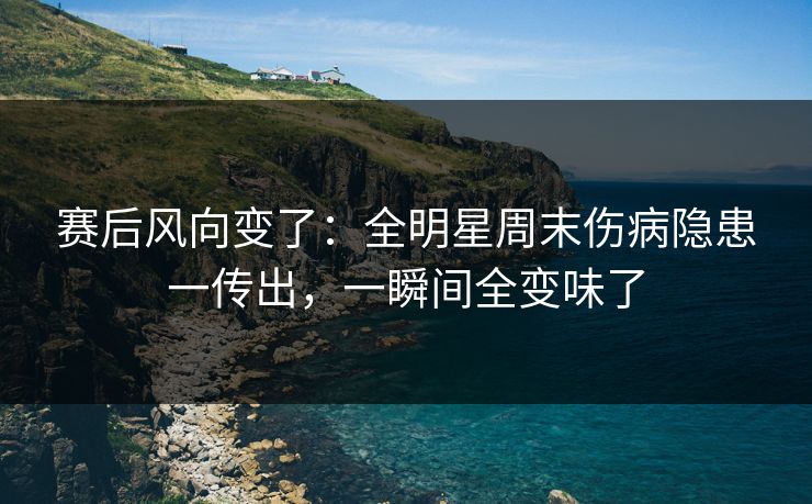 赛后风向变了：全明星周末伤病隐患一传出，一瞬间全变味了