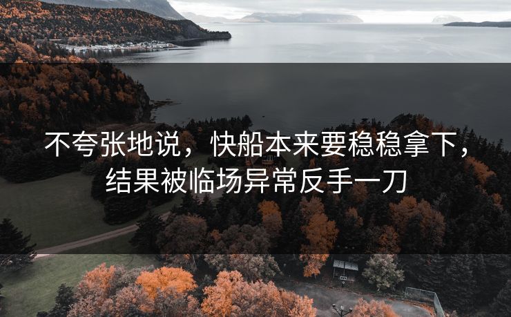 不夸张地说，快船本来要稳稳拿下，结果被临场异常反手一刀