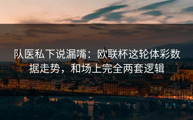 队医私下说漏嘴：欧联杯这轮体彩数据走势，和场上完全两套逻辑