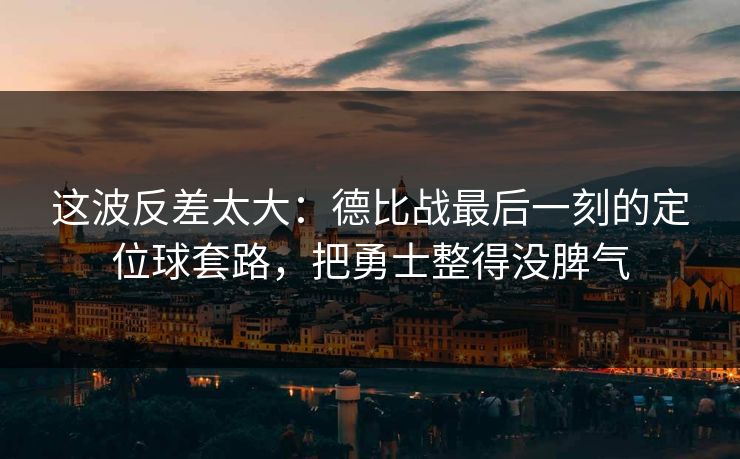 这波反差太大：德比战最后一刻的定位球套路，把勇士整得没脾气