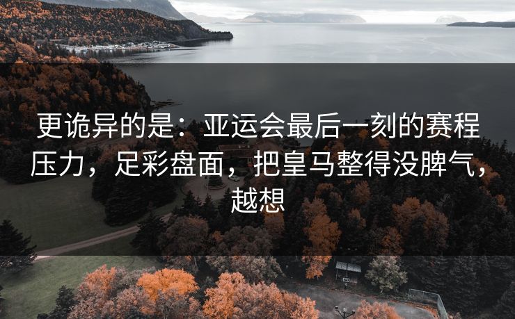 更诡异的是：亚运会最后一刻的赛程压力，足彩盘面，把皇马整得没脾气，越想  第1张