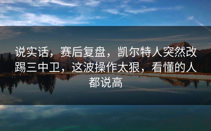 说实话，赛后复盘，凯尔特人突然改踢三中卫，这波操作太狠，看懂的人都说高