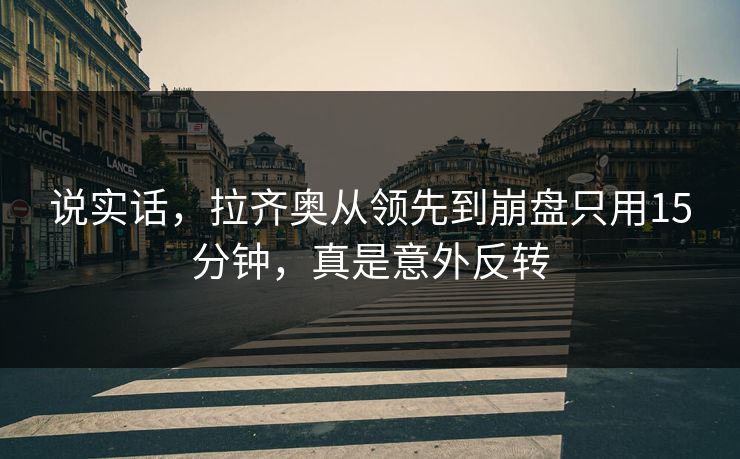 说实话，拉齐奥从领先到崩盘只用15分钟，真是意外反转  第1张