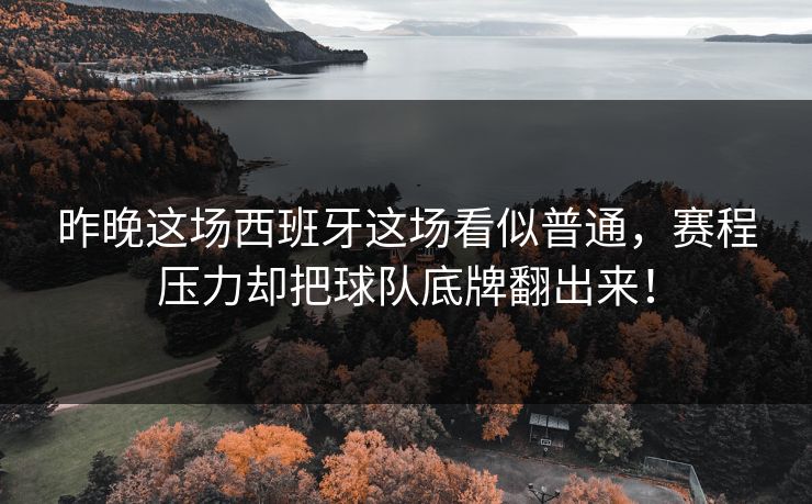 昨晚这场西班牙这场看似普通，赛程压力却把球队底牌翻出来！
