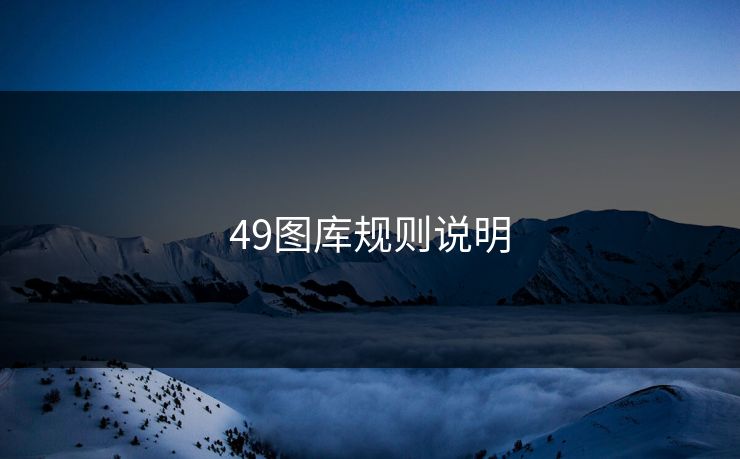 49图库规则说明 49图库 49图库免费资料大全 49tk 49图库澳门 49图库资料中心 49图库港澳 49图库官网 第1张
