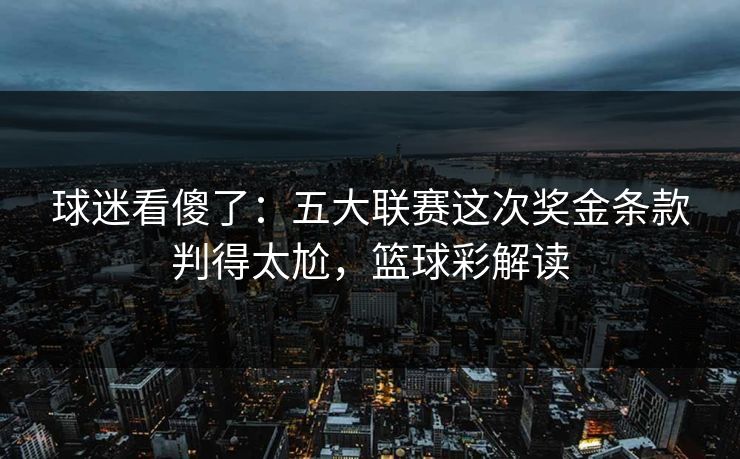 球迷看傻了：五大联赛这次奖金条款判得太尬，篮球彩解读