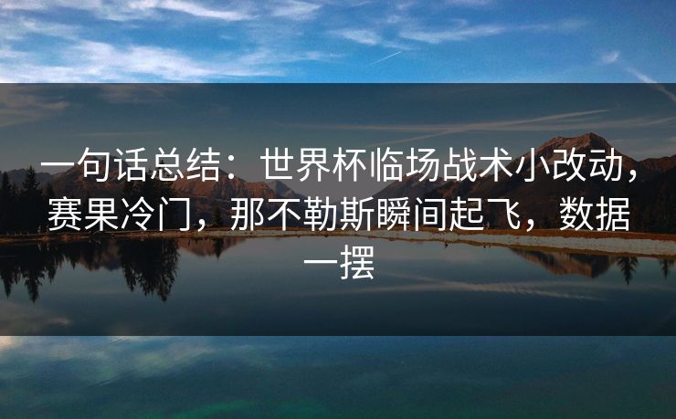 一句话总结：世界杯临场战术小改动，赛果冷门，那不勒斯瞬间起飞，数据一摆