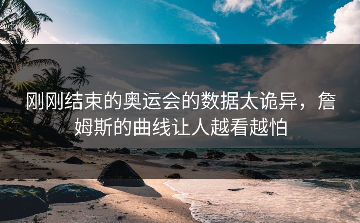 刚刚结束的奥运会的数据太诡异，詹姆斯的曲线让人越看越怕