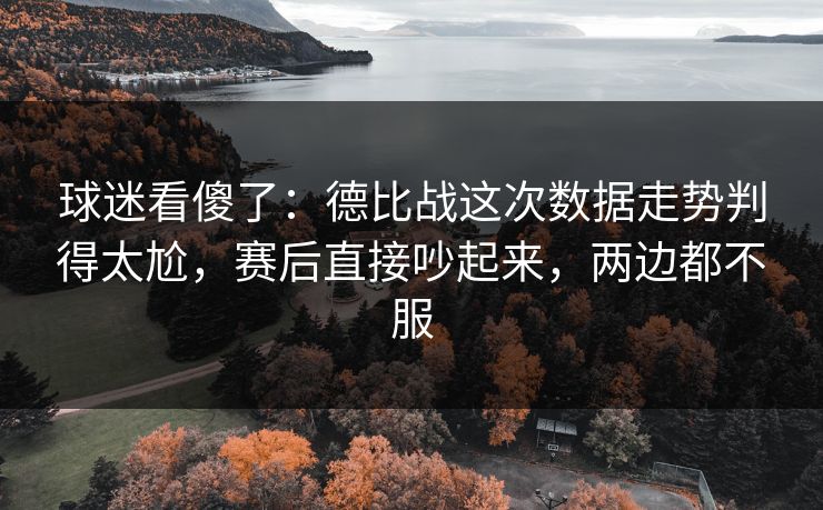 球迷看傻了：德比战这次数据走势判得太尬，赛后直接吵起来，两边都不服