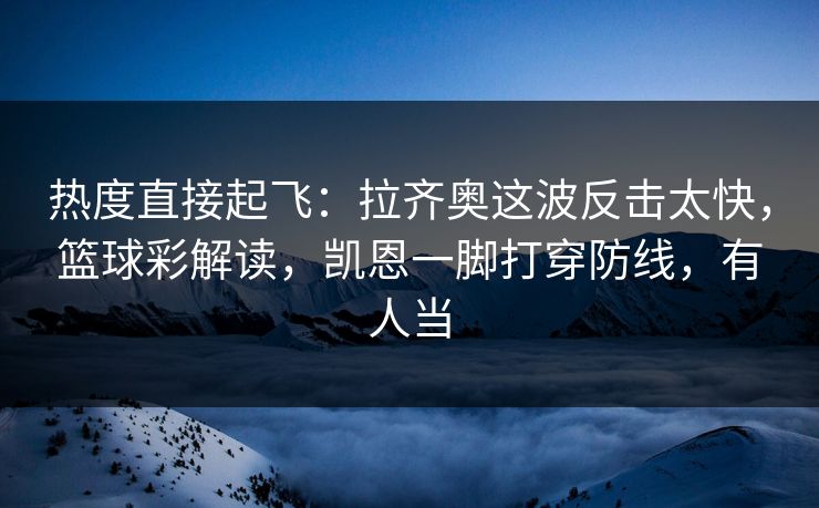 热度直接起飞：拉齐奥这波反击太快，篮球彩解读，凯恩一脚打穿防线，有人当
