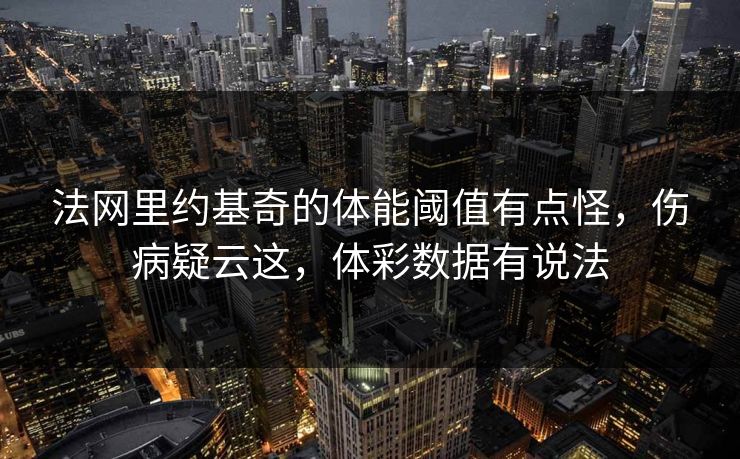 法网里约基奇的体能阈值有点怪，伤病疑云这，体彩数据有说法