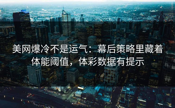 美网爆冷不是运气:幕后策略里藏着体能阈值,体彩数据有提示