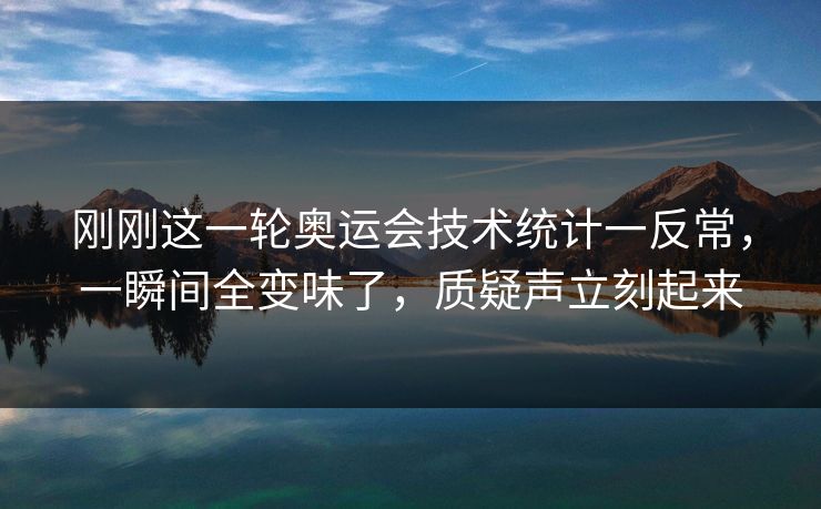 刚刚这一轮奥运会技术统计一反常，一瞬间全变味了，质疑声立刻起来