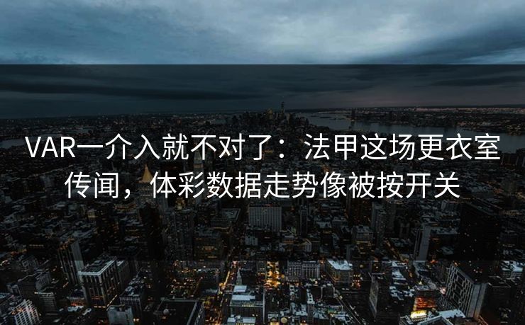 VAR一介入就不对了:法甲这场更衣室传闻,体彩数据走势像被按开关