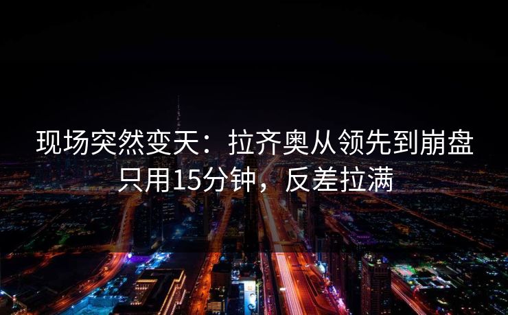 现场突然变天：拉齐奥从领先到崩盘只用15分钟，反差拉满