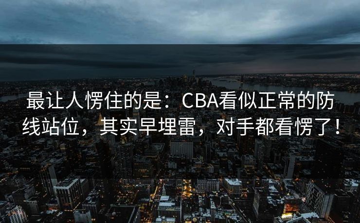 最让人愣住的是：CBA看似正常的防线站位，其实早埋雷，对手都看愣了！