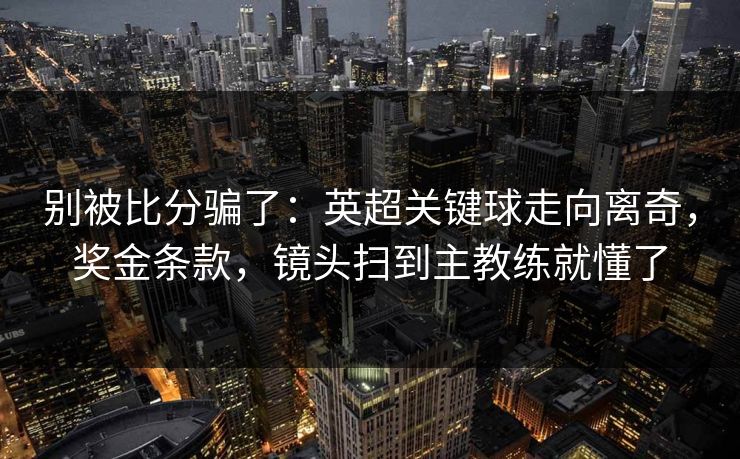 别被比分骗了：英超关键球走向离奇，奖金条款，镜头扫到主教练就懂了