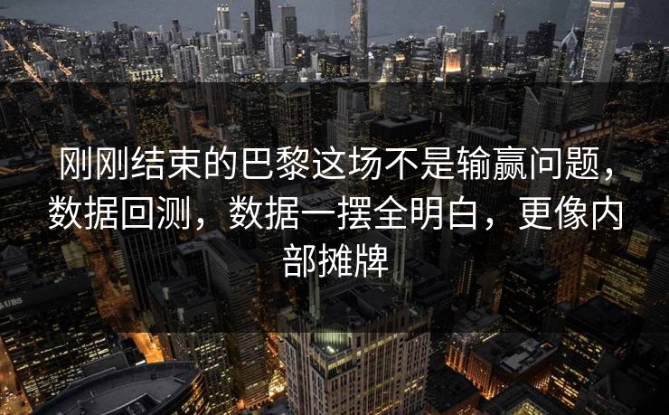 刚刚结束的巴黎这场不是输赢问题，数据回测，数据一摆全明白，更像内部摊牌