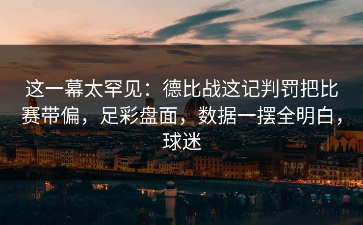 这一幕太罕见：德比战这记判罚把比赛带偏，足彩盘面，数据一摆全明白，球迷