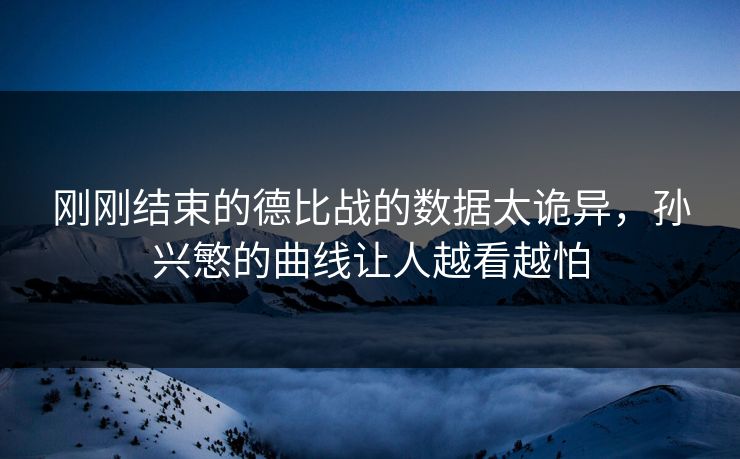 刚刚结束的德比战的数据太诡异，孙兴慜的曲线让人越看越怕