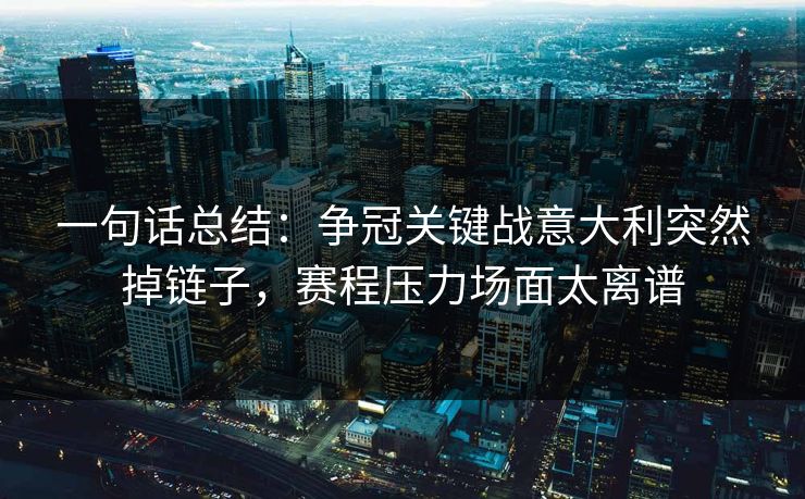 一句话总结：争冠关键战意大利突然掉链子，赛程压力场面太离谱
