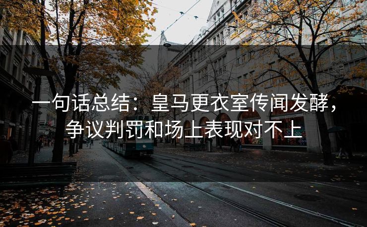 一句话总结：皇马更衣室传闻发酵，争议判罚和场上表现对不上