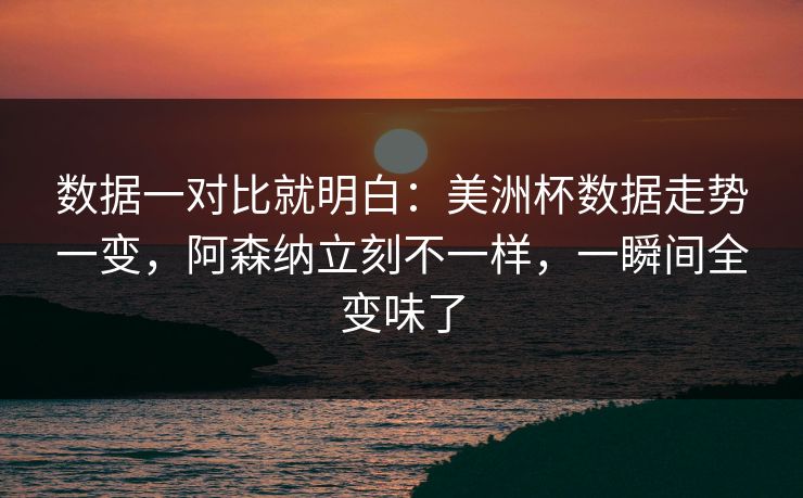 数据一对比就明白：美洲杯数据走势一变，阿森纳立刻不一样，一瞬间全变味了  第1张