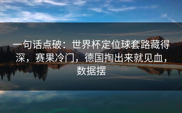 一句话点破：世界杯定位球套路藏得深，赛果冷门，德国掏出来就见血，数据摆